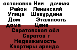 остановка Нии/ 3дачная › Район ­ Ленинский › Улица ­ Шехурдина › Дом ­ 30 › Этажность дома ­ 5 › Цена ­ 8 000 - Саратовская обл., Саратов г. Недвижимость » Квартиры аренда   